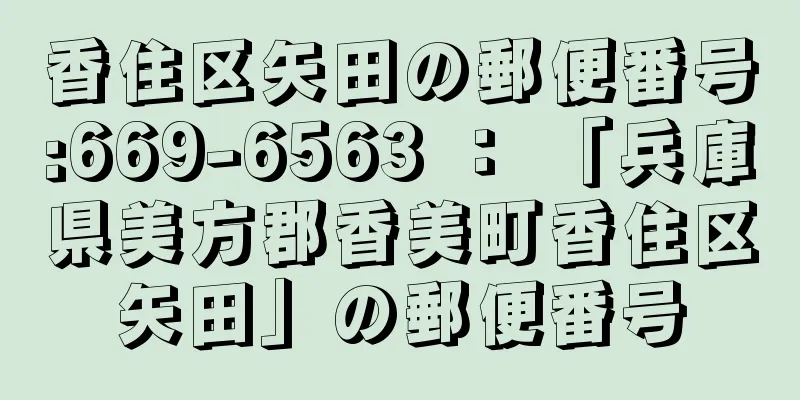 香住区矢田の郵便番号:669-6563 ： 「兵庫県美方郡香美町香住区矢田」の郵便番号