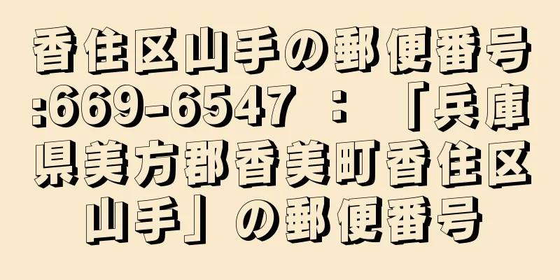 香住区山手の郵便番号:669-6547 ： 「兵庫県美方郡香美町香住区山手」の郵便番号