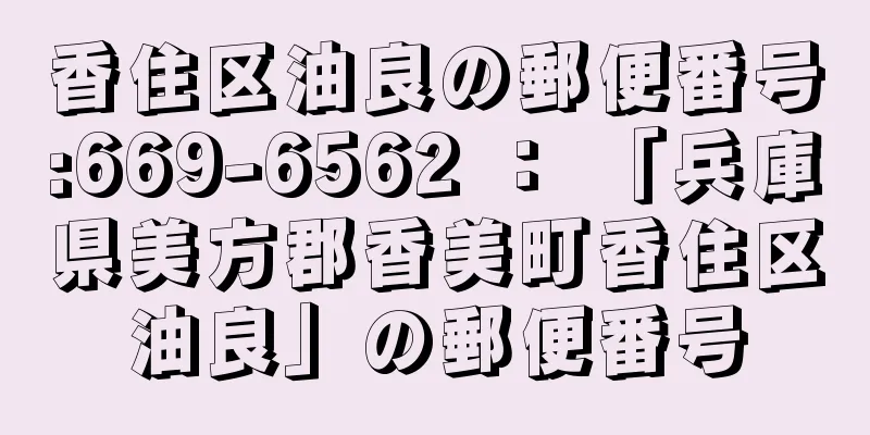 香住区油良の郵便番号:669-6562 ： 「兵庫県美方郡香美町香住区油良」の郵便番号