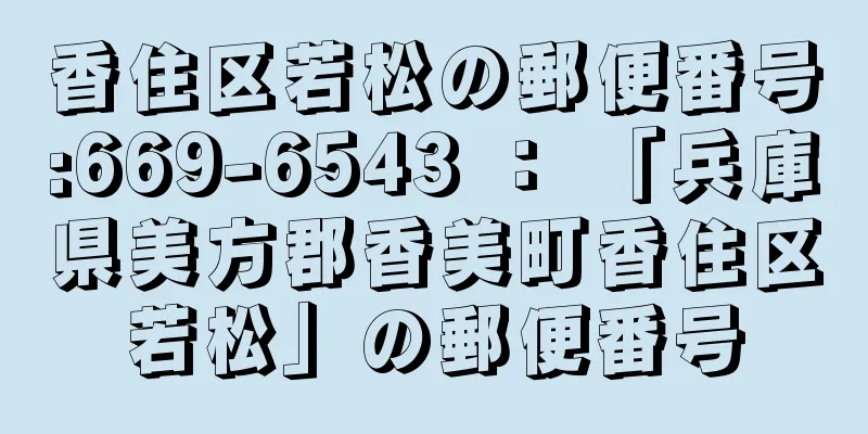 香住区若松の郵便番号:669-6543 ： 「兵庫県美方郡香美町香住区若松」の郵便番号