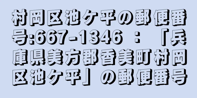 村岡区池ケ平の郵便番号:667-1346 ： 「兵庫県美方郡香美町村岡区池ケ平」の郵便番号