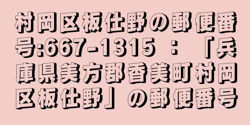 村岡区板仕野の郵便番号:667-1315 ： 「兵庫県美方郡香美町村岡区板仕野」の郵便番号