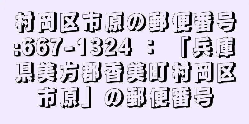 村岡区市原の郵便番号:667-1324 ： 「兵庫県美方郡香美町村岡区市原」の郵便番号