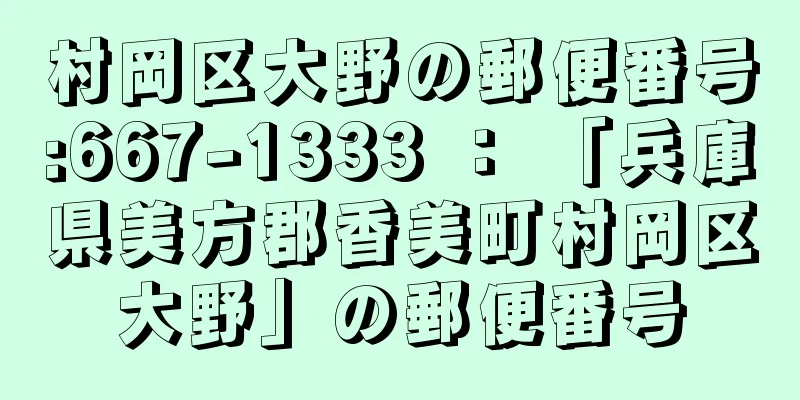 村岡区大野の郵便番号:667-1333 ： 「兵庫県美方郡香美町村岡区大野」の郵便番号