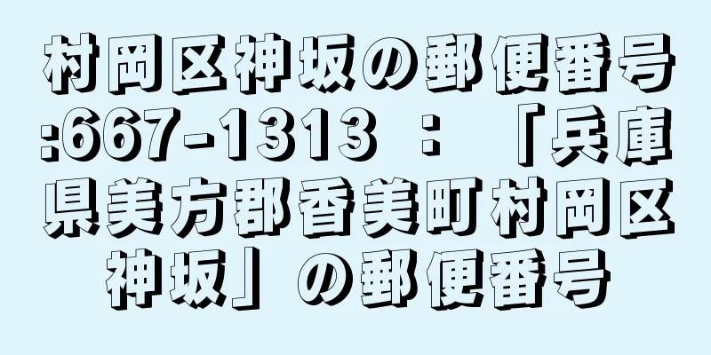 村岡区神坂の郵便番号:667-1313 ： 「兵庫県美方郡香美町村岡区神坂」の郵便番号