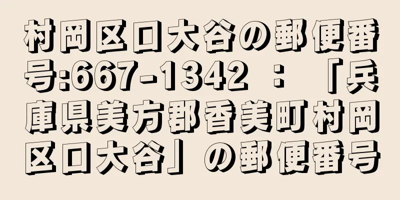 村岡区口大谷の郵便番号:667-1342 ： 「兵庫県美方郡香美町村岡区口大谷」の郵便番号