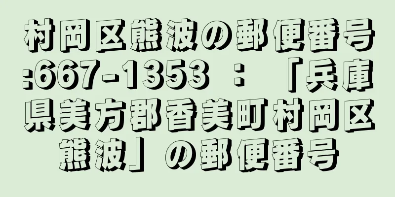 村岡区熊波の郵便番号:667-1353 ： 「兵庫県美方郡香美町村岡区熊波」の郵便番号