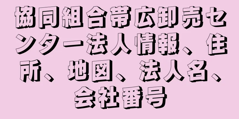 協同組合帯広卸売センター法人情報、住所、地図、法人名、会社番号