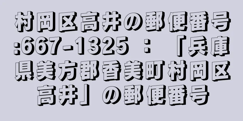 村岡区高井の郵便番号:667-1325 ： 「兵庫県美方郡香美町村岡区高井」の郵便番号