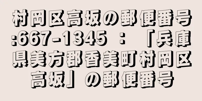 村岡区高坂の郵便番号:667-1345 ： 「兵庫県美方郡香美町村岡区高坂」の郵便番号