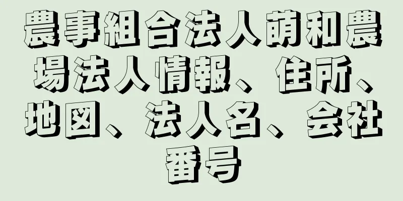 農事組合法人萌和農場法人情報、住所、地図、法人名、会社番号