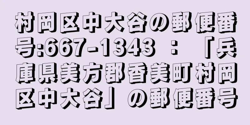 村岡区中大谷の郵便番号:667-1343 ： 「兵庫県美方郡香美町村岡区中大谷」の郵便番号