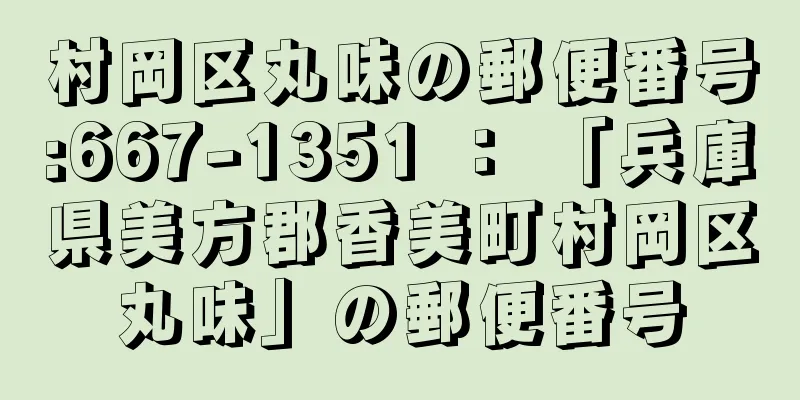 村岡区丸味の郵便番号:667-1351 ： 「兵庫県美方郡香美町村岡区丸味」の郵便番号