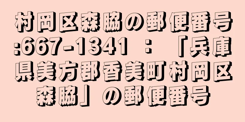 村岡区森脇の郵便番号:667-1341 ： 「兵庫県美方郡香美町村岡区森脇」の郵便番号