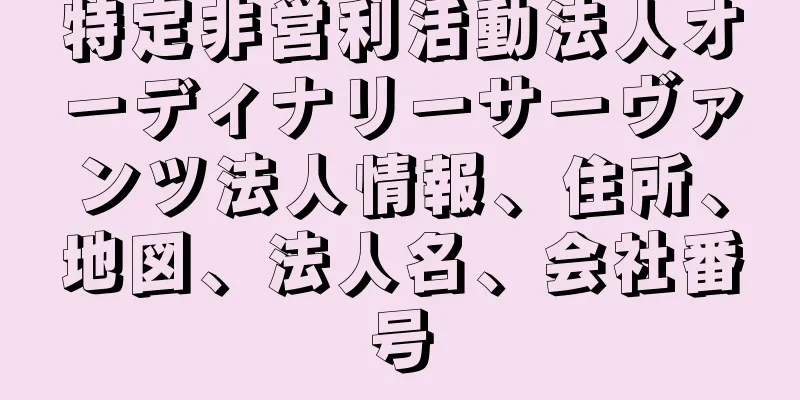 特定非営利活動法人オーディナリーサーヴァンツ法人情報、住所、地図、法人名、会社番号