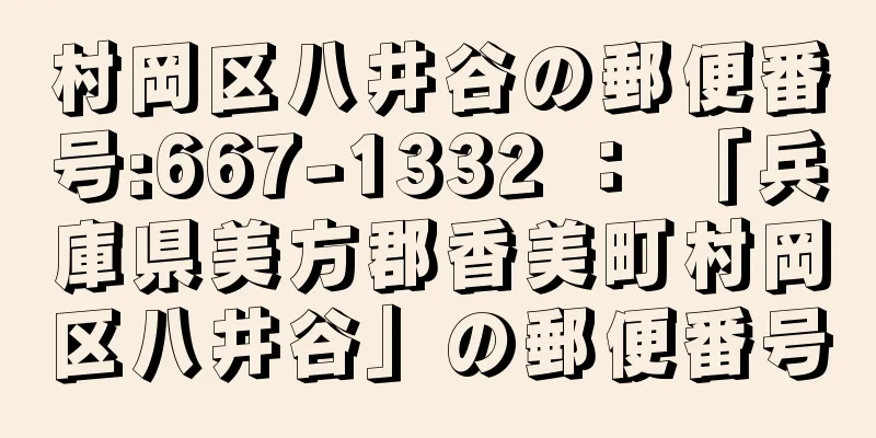 村岡区八井谷の郵便番号:667-1332 ： 「兵庫県美方郡香美町村岡区八井谷」の郵便番号