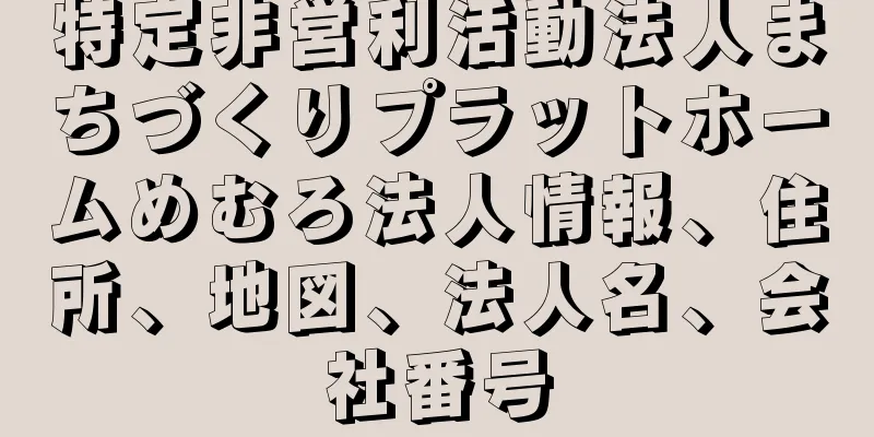 特定非営利活動法人まちづくりプラットホームめむろ法人情報、住所、地図、法人名、会社番号