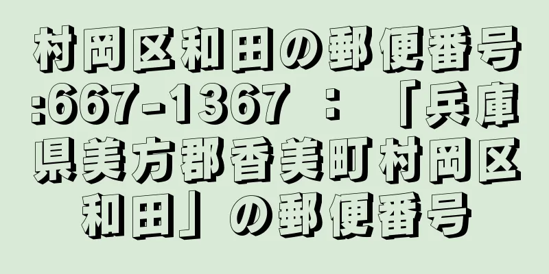 村岡区和田の郵便番号:667-1367 ： 「兵庫県美方郡香美町村岡区和田」の郵便番号