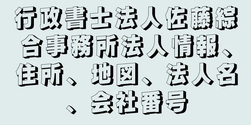 行政書士法人佐藤綜合事務所法人情報、住所、地図、法人名、会社番号