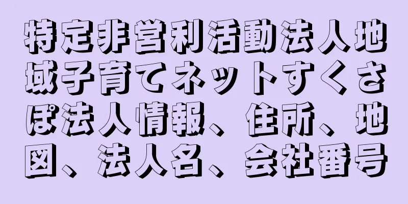 特定非営利活動法人地域子育てネットすくさぽ法人情報、住所、地図、法人名、会社番号