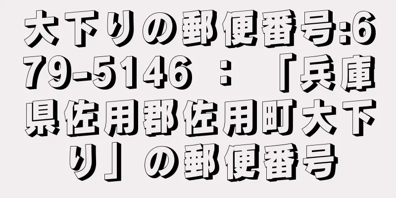 大下りの郵便番号:679-5146 ： 「兵庫県佐用郡佐用町大下り」の郵便番号