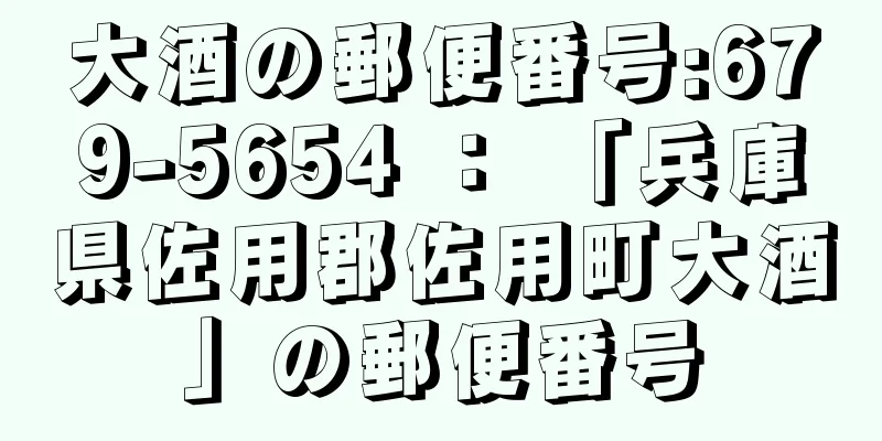 大酒の郵便番号:679-5654 ： 「兵庫県佐用郡佐用町大酒」の郵便番号