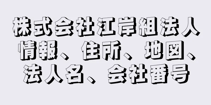 株式会社江岸組法人情報、住所、地図、法人名、会社番号