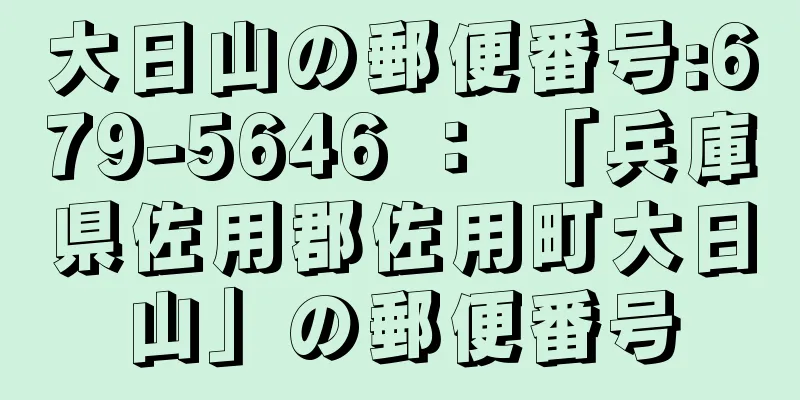 大日山の郵便番号:679-5646 ： 「兵庫県佐用郡佐用町大日山」の郵便番号