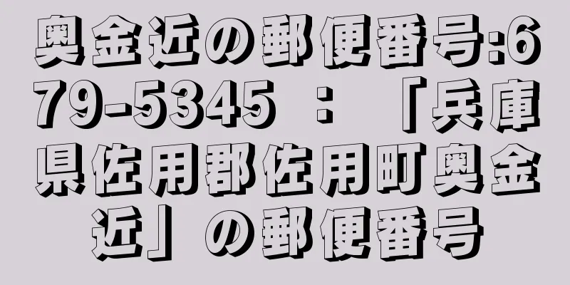 奥金近の郵便番号:679-5345 ： 「兵庫県佐用郡佐用町奥金近」の郵便番号