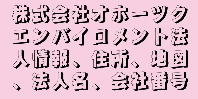 株式会社オホーツクエンバイロメント法人情報、住所、地図、法人名、会社番号