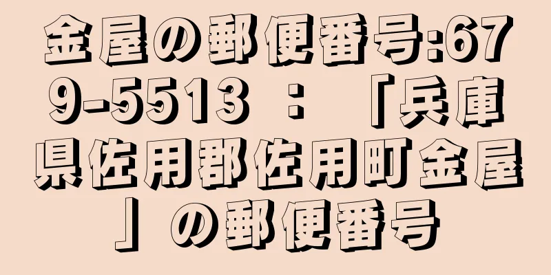 金屋の郵便番号:679-5513 ： 「兵庫県佐用郡佐用町金屋」の郵便番号