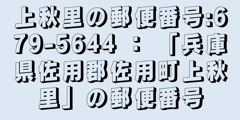 上秋里の郵便番号:679-5644 ： 「兵庫県佐用郡佐用町上秋里」の郵便番号