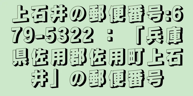 上石井の郵便番号:679-5322 ： 「兵庫県佐用郡佐用町上石井」の郵便番号