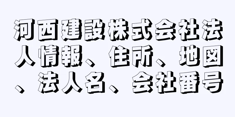 河西建設株式会社法人情報、住所、地図、法人名、会社番号