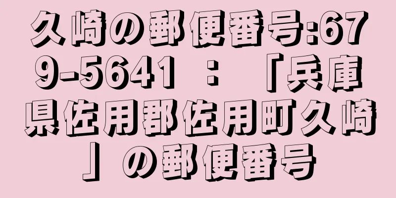 久崎の郵便番号:679-5641 ： 「兵庫県佐用郡佐用町久崎」の郵便番号