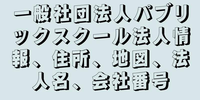 一般社団法人パブリックスクール法人情報、住所、地図、法人名、会社番号