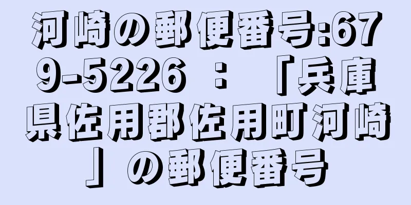 河崎の郵便番号:679-5226 ： 「兵庫県佐用郡佐用町河崎」の郵便番号