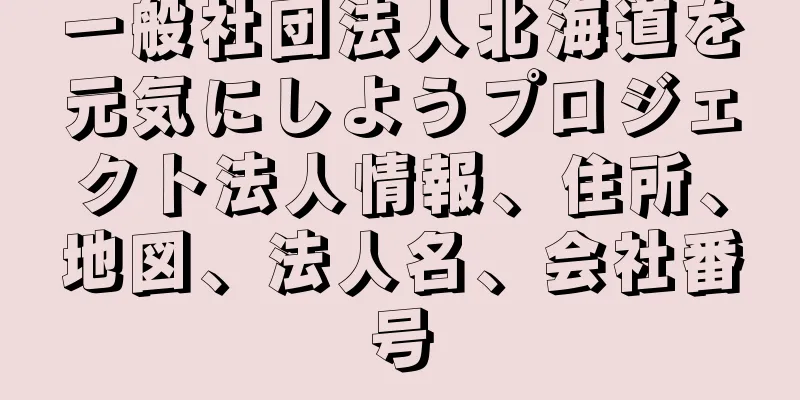 一般社団法人北海道を元気にしようプロジェクト法人情報、住所、地図、法人名、会社番号