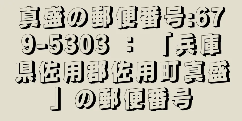 真盛の郵便番号:679-5303 ： 「兵庫県佐用郡佐用町真盛」の郵便番号