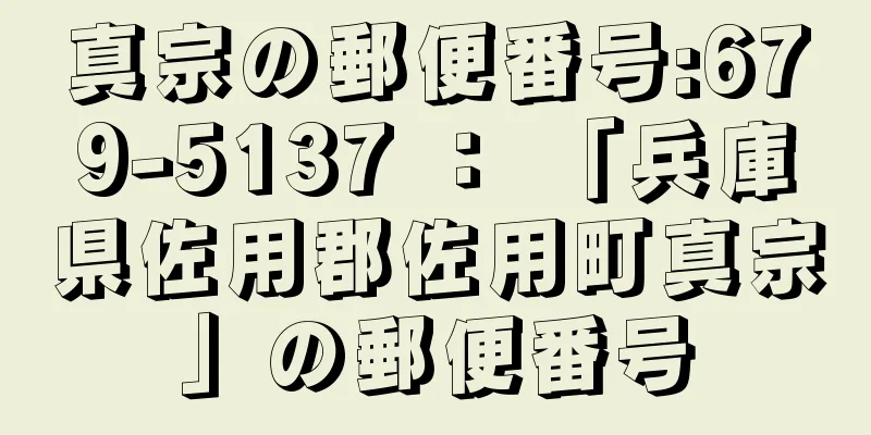 真宗の郵便番号:679-5137 ： 「兵庫県佐用郡佐用町真宗」の郵便番号