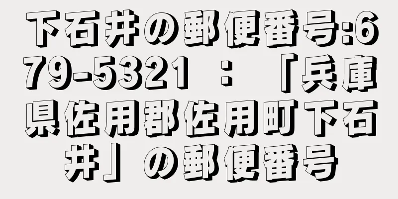 下石井の郵便番号:679-5321 ： 「兵庫県佐用郡佐用町下石井」の郵便番号