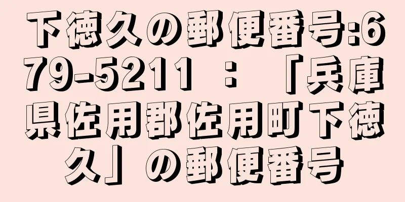 下徳久の郵便番号:679-5211 ： 「兵庫県佐用郡佐用町下徳久」の郵便番号