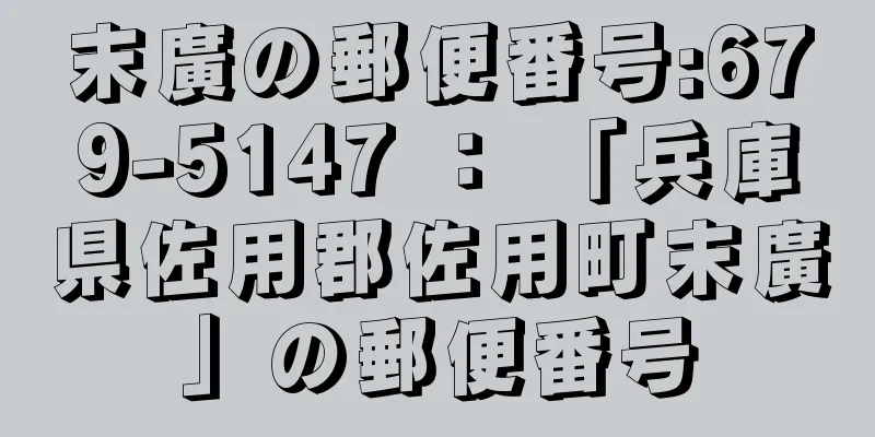 末廣の郵便番号:679-5147 ： 「兵庫県佐用郡佐用町末廣」の郵便番号