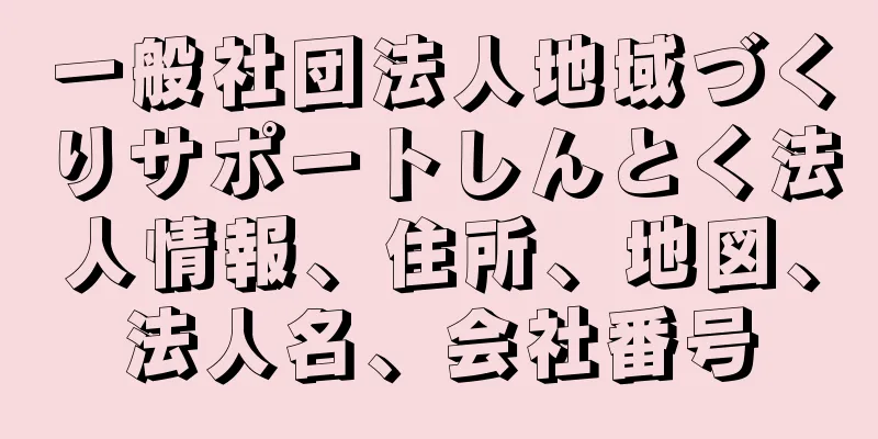 一般社団法人地域づくりサポートしんとく法人情報、住所、地図、法人名、会社番号