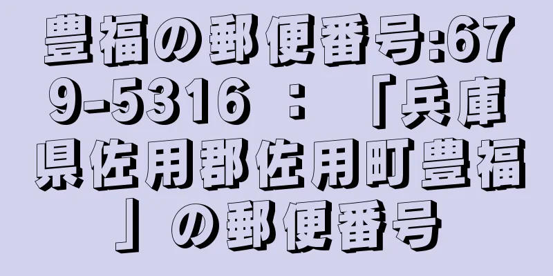 豊福の郵便番号:679-5316 ： 「兵庫県佐用郡佐用町豊福」の郵便番号