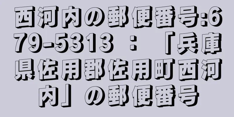 西河内の郵便番号:679-5313 ： 「兵庫県佐用郡佐用町西河内」の郵便番号