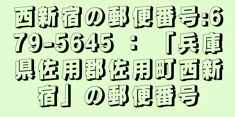 西新宿の郵便番号:679-5645 ： 「兵庫県佐用郡佐用町西新宿」の郵便番号