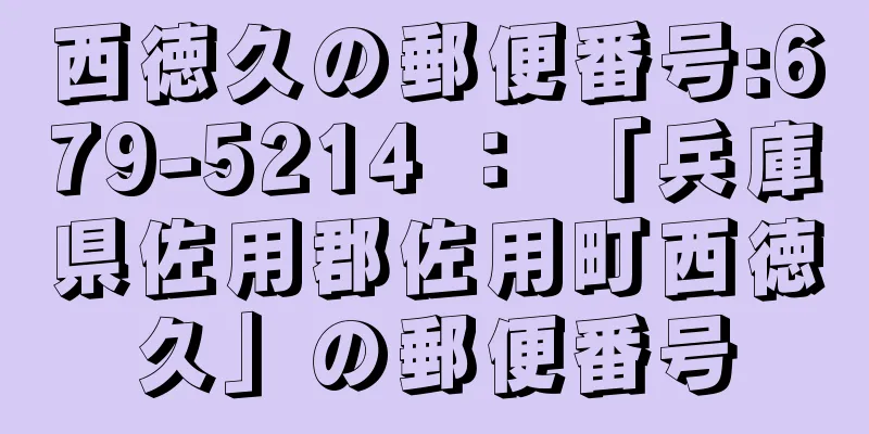 西徳久の郵便番号:679-5214 ： 「兵庫県佐用郡佐用町西徳久」の郵便番号