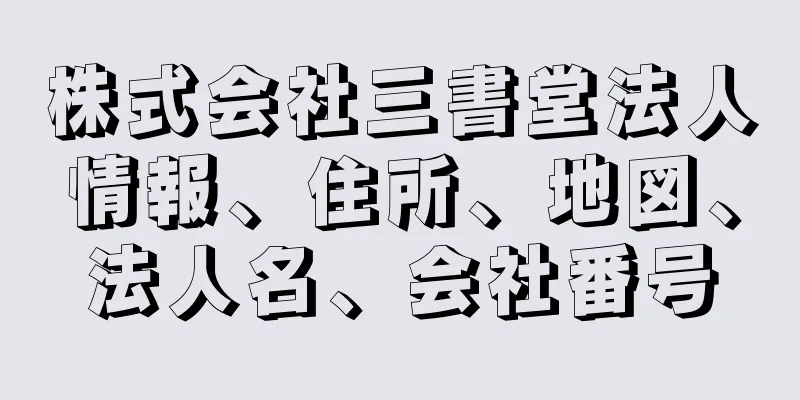 株式会社三書堂法人情報、住所、地図、法人名、会社番号