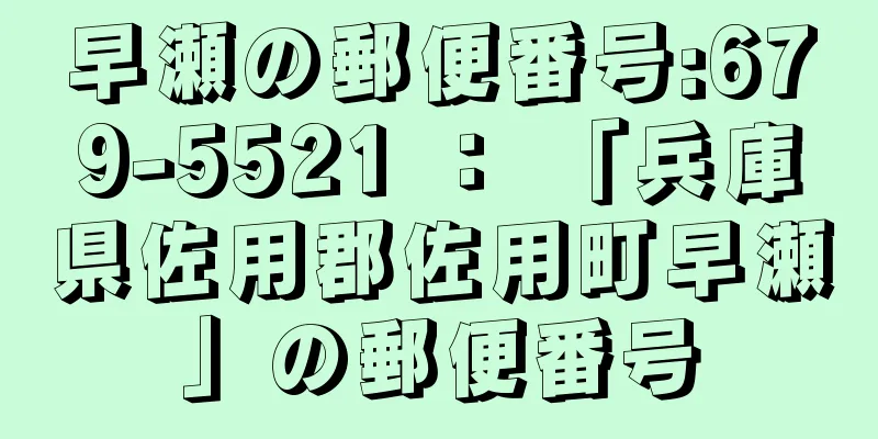 早瀬の郵便番号:679-5521 ： 「兵庫県佐用郡佐用町早瀬」の郵便番号